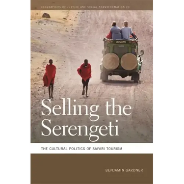Selling the Serengeti: The Cultural Politics of Safari Tourism