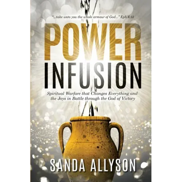 Power Infusion: Spiritual Warfare That Changes Everything and the Joys in Battle through the God of Victory