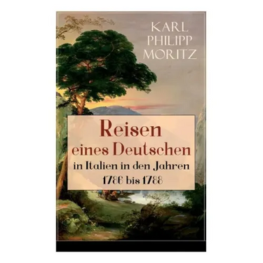 Reisen eines Deutschen in Italien in den Jahren 1786 bis 1788: Reisebericht in Briefen