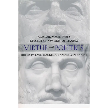 Virtue and Politics: Alasdair MacIntyre's Revolutionary Aristotelianism