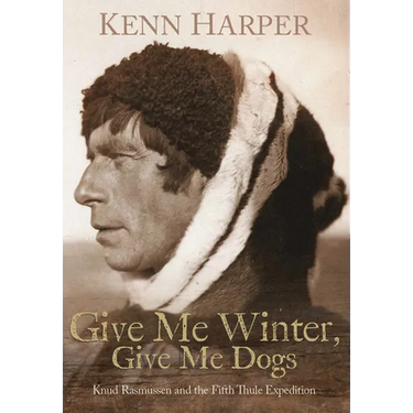 Give Me Winter, Give Me Dogs: Knud Rasmussen and the Fifth Thule Expedition