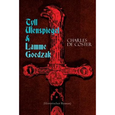 Tyll Ulenspiegel & Lamme Goedzak (Historischer Roman): Legende von ihren heroischen und ruhmreichen Abenteuern im Lande Flandern und anderen Orts