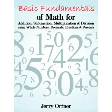 Basic Fundamentals of Math for Addition, Subtraction, Multiplication & Division Using Whole Numbers, Decimals, Fractions & Percents.