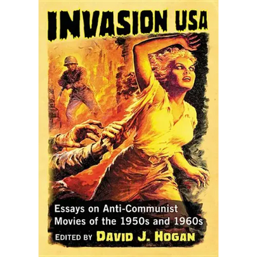 Invasion USA: Essays on Anti-Communist Movies of the 1950s and 1960s