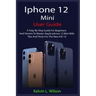 iPhone 12 Mini User Guide: The Complete User Manual For Beginner And Senior To Master And Operate The Device Like a Pro