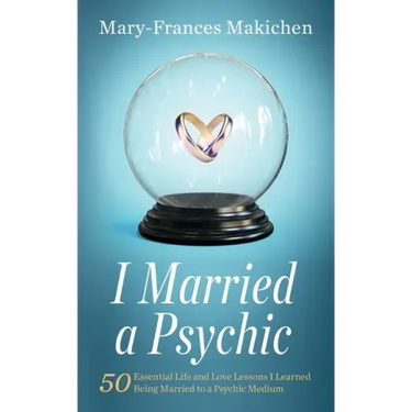 I Married a Psychic: 50 Essential Life and Love Lessons I Learned Being Married to a Psychic Medium