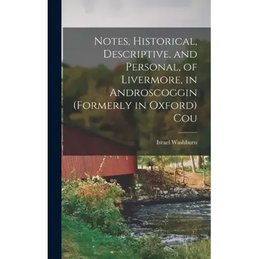 Notes, Historical, Descriptive, and Personal, of Livermore, in Androscoggin (formerly in Oxford) Cou