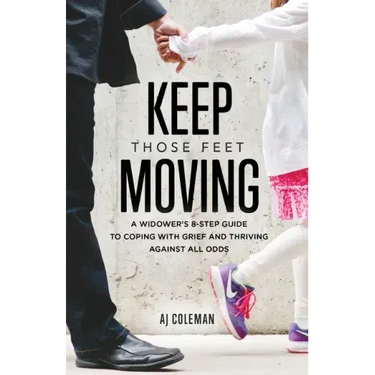 Keep Those Feet Moving: A Widower's 8-Step Guide to Coping with Grief and Thriving Against All Odds