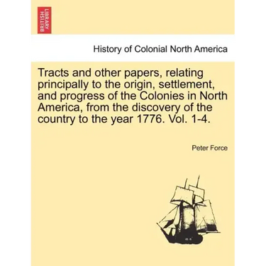 Tracts and other papers, relating principally to the origin, settlement, and progress of the Colonies in North America, from the discovery of the coun