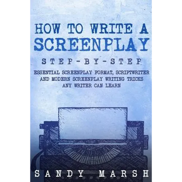 How to Write a Screenplay: Step-by-Step - Essential Screenplay Format, Scriptwriter and Modern Screenplay Writing Tricks Any Writer Can Learn