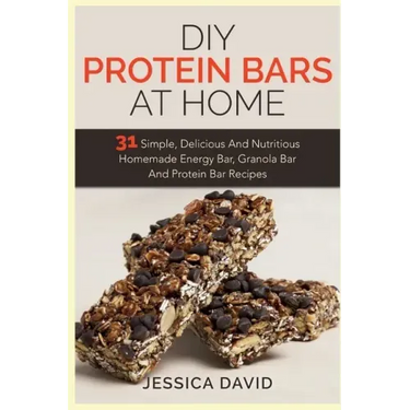 DIY Protein Bars At Home: 31 Simple, Delicious And Nutritious Homemade Energy Bar, Granola Bar And Protein Bar Recipes