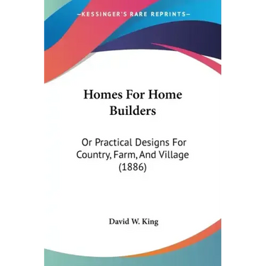 Homes for Home Builders: Or Practical Designs for Country, Farm, and Village (1886)