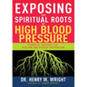 Exposing the Spiritual Roots of High Blood Pressure: Powerful Answers for Healing and Disease Prevention