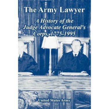 The Army Lawyer: A History of the Judge Advocate General's Corps, 1775-1995
