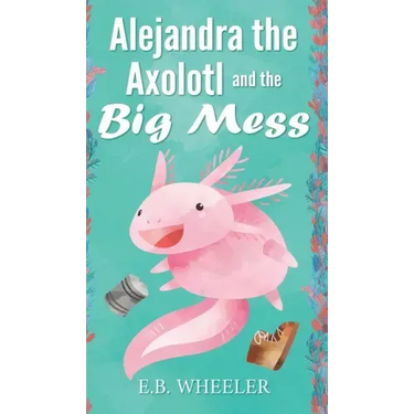 Alejandra the Axolotl and the Big Mess