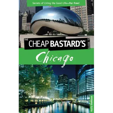 Cheap Bastard's(tm) Guide to Chicago: Secrets of Living the Good Life--For Free!
