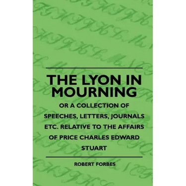The Lyon In Mourning - Or A Collection Of Speeches, Letters, Journals Etc. Relative To The Affairs Of Price Charles Edward Stuart