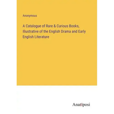 A Catalogue of Rare & Curious Books, Illustrative of the English Drama and Early English Literature