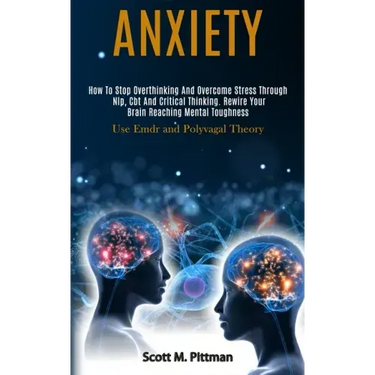 Anxiety: How to Stop Overthinking and Overcome Stress Through Nlp, Cbt and Critical Thinking. Rewire Your Brain Reaching Mental