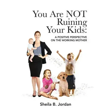 You Are Not Ruining Your Kids: A Positive Perspective on the Working Mom