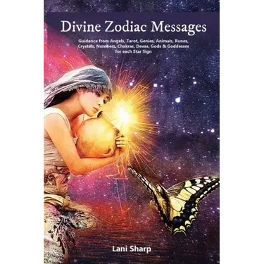 Divine Zodiac Messages: Guidance from Angels, Tarot, Genies, Animals, Runes, Crystals, Numbers, Chakras, Devas, Gods and Goddesses for Each Star Sign