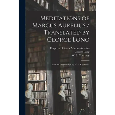 Meditations of Marcus Aurelius / Translated by George Long; With an Introduction by W. L. Courtney.
