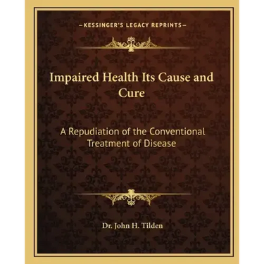 Impaired Health Its Cause and Cure: A Repudiation of the Conventional Treatment of Disease