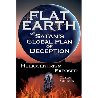 Flat Earth and Satan's Global Plan of Deception: Heliocentrism Exposed
