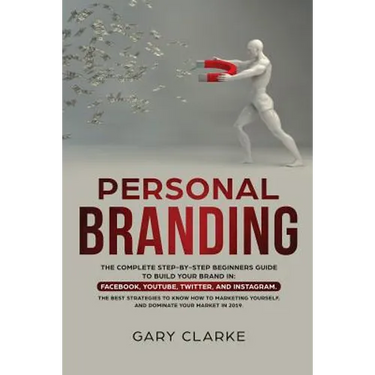 Personal Branding: The Complete Step-by-Step Beginners Guide to Build Your Brand in: Facebook, YouTube, Twitter, and Instagram. The Best Strategies to