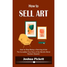 How to Sell Art: How to Stop Being a Starving Artist (Learn New Ways to Get Your Work Into the Interior Design Market and Sell More Art)