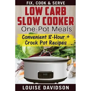 Low Carb Slow Cooker One Pot Meals: Convenient 8-Hour + Crockpot Recipes - Fix, Cook & Serve