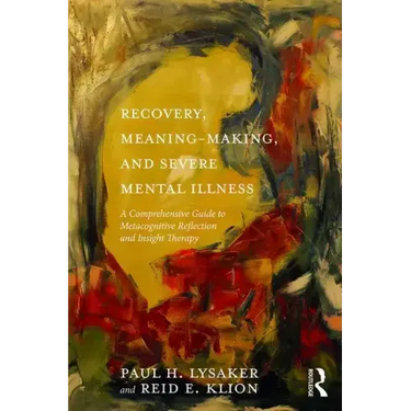 Recovery, Meaning-Making, and Severe Mental Illness: A Comprehensive Guide to Metacognitive Reflection and Insight Therapy