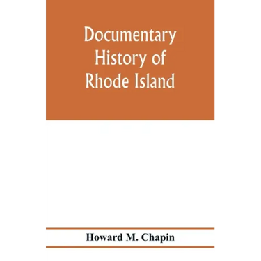 Documentary history of Rhode Island; Being the History of the Towns of Providence and Warwick to 1649 and of the Colony to 1647.