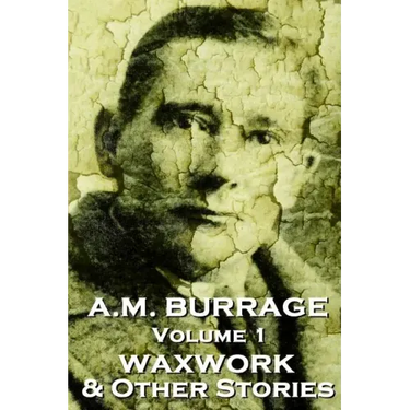 A.M. Burrage - The Waxwork & Other Stories: Classics From The Master Of Horror Fiction