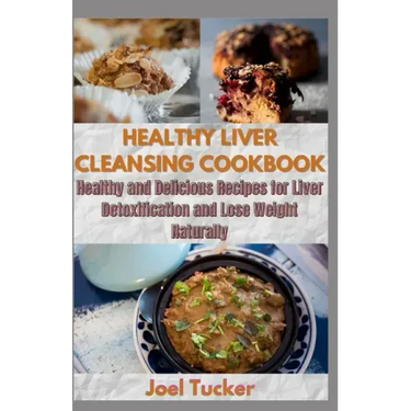 Healthy Liver Cleansing Cookbook: Healthy and Delicious Recipes for Liver Detoxification and Lose Weight Naturally