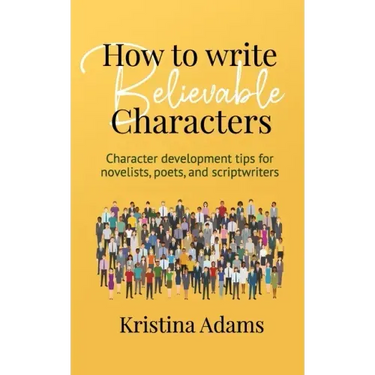 How to Write Believable Characters: Character Development Tips for Novelists, Poets, and Scriptwriters