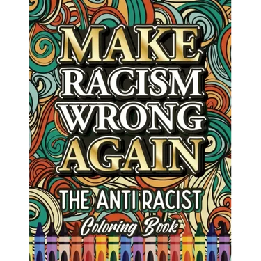 Make Racism Wrong Again: The Anti Racist Coloring Book For Kids, Teens and Adults