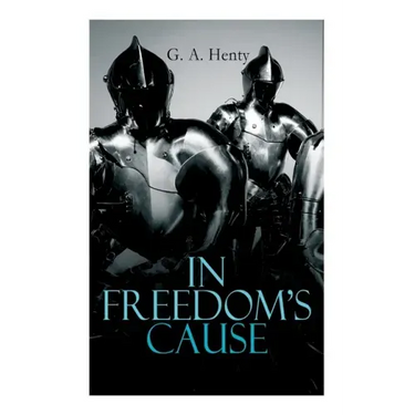 In Freedom's Cause: Wars of Scottish Independence - Historical Novel (A Tale of Wallace and Bruce)