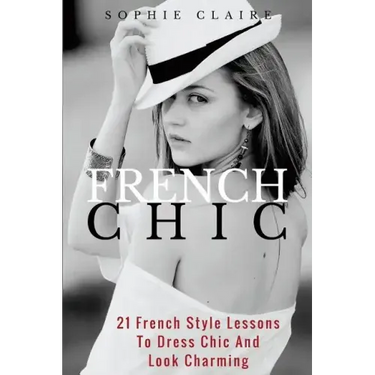 French Chic: 21 French Style Lessons to Dress Chic and Look Charming