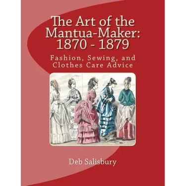The Art of the Mantua-Maker: 1870 - 1879: Fashion, Sewing, and Clothes Care Advice