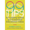 99 Tips for Creating Simple and Sustainable Educational Videos: A Guide for Online Teachers and Flipped Classes