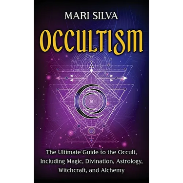 Occultism: The Ultimate Guide to the Occult, Including Magic, Divination, Astrology, Witchcraft, and Alchemy: The Ultimate Guide to the Occult, Includ