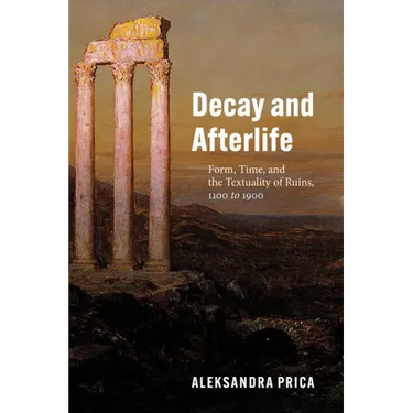 Decay and Afterlife: Form, Time, and the Textuality of Ruins, 1100 to 1900