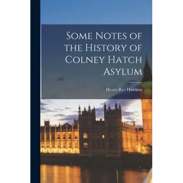Some Notes of the History of Colney Hatch Asylum