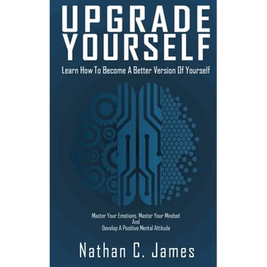 Upgrade Yourself: Learn How to Become A Better Version of Yourself
