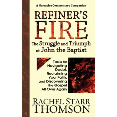 Refiner's Fire: The Struggle and Triumph of John the Baptist: Tools for Navigating Doubt, Reclaiming Faith, and Discovering the Gospel All Over Again