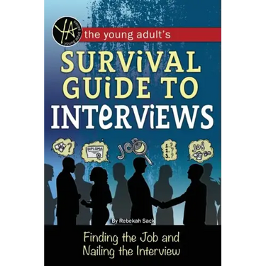 The Young Adult's Survival Guide to Interviews: Finding the Job and Nailing the Interview