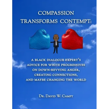 Compassion Transforms Contempt: A Black Dialogue Expert's Advice for White Progressives on Down-Revving Anger, Creating Connections...and Maybe Changi