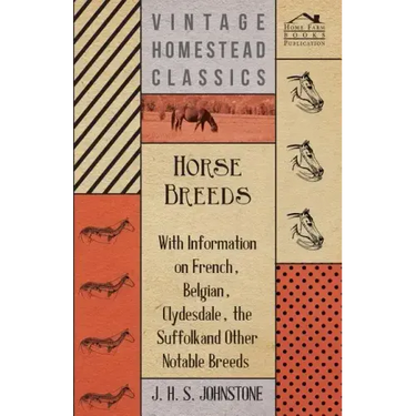 Horse Breeds - With Information on French, Belgian, Clydesdale, the Suffolk and Other Notable Breeds