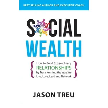 Social Wealth: How to Build Extraordinary Relationships By Transforming the Way We Live, Love, Lead and Network